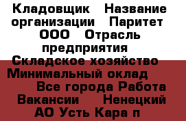 Кладовщик › Название организации ­ Паритет, ООО › Отрасль предприятия ­ Складское хозяйство › Минимальный оклад ­ 25 000 - Все города Работа » Вакансии   . Ненецкий АО,Усть-Кара п.